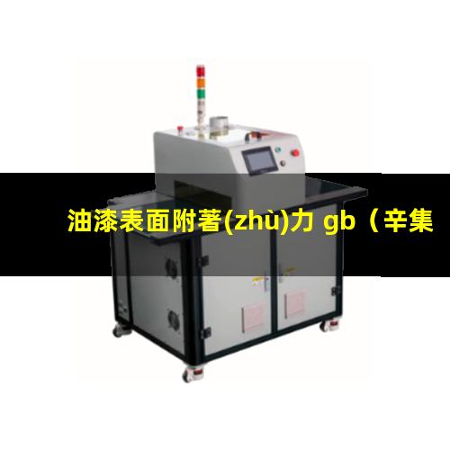 油漆表面附著(zhù)力 gb（辛集油漆表面附著(zhù)力試驗儀）